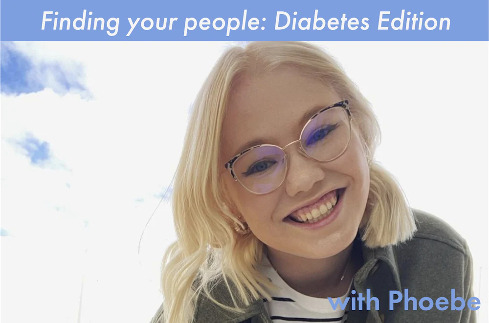 FINDING YOUR PEOPLE WITH PHOEBE: DIABETES EDITION