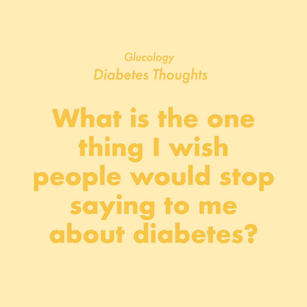 THINGS I WISH PEOPLE WOULD STOP SAYING TO ME: DIABETES EDITION